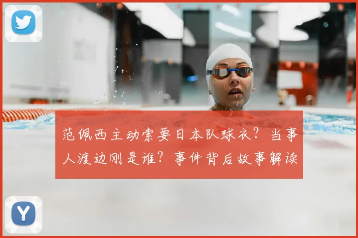 范佩西主动索要日本队球衣？当事人渡边刚是谁？事件背后故事解读