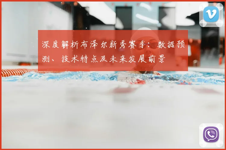 深度解析布泽尔新秀赛季：数据预测、技术特点及未来发展前景