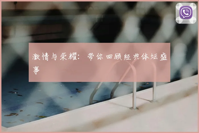 激情与荣耀：带你回顾经典体坛盛事