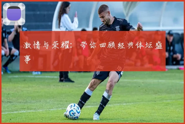 激情与荣耀:带你回顾经典体坛盛事